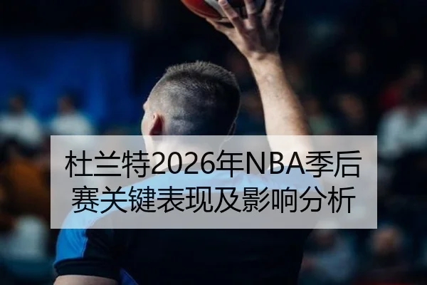 杜兰特2026年NBA季后赛关键表现及影响分析