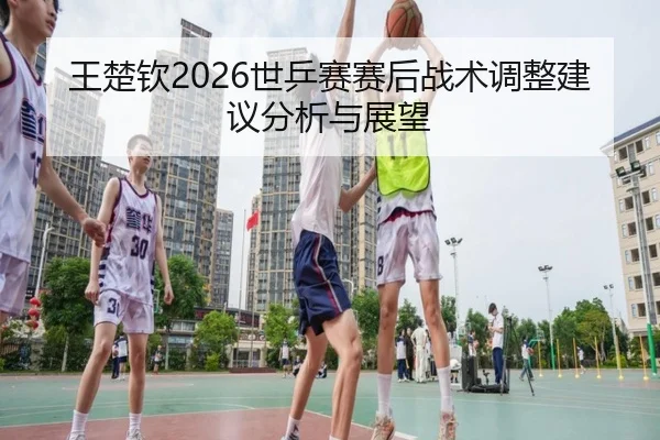 wang-chu-qin-shi-ping-sai-sai-hou-zhan-shu-tiao-zheng-jian-yi-fen-xi-yu-zhan-wang-2-200.jpg